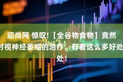 迎尚网 惊叹!【全谷物食物】竟然对视神经萎缩的治疗，有着这么多好处！