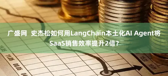 广盛网  史杰松如何用LangChain本土化AI Agent将SaaS销售效率提升2倍？