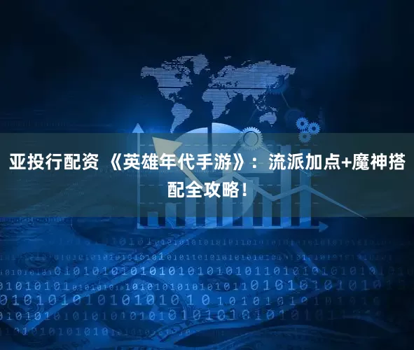 亚投行配资 《英雄年代手游》：流派加点+魔神搭配全攻略！