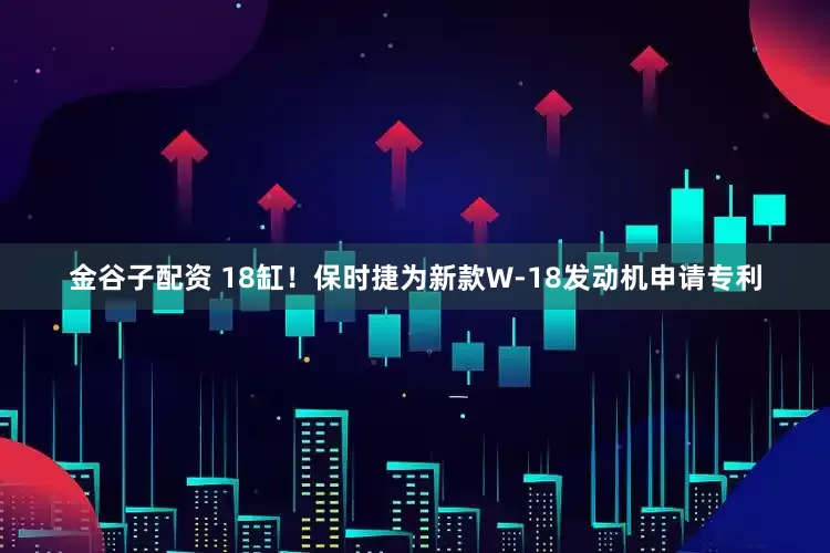 金谷子配资 18缸！保时捷为新款W-18发动机申请专利