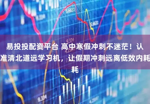 易投投配资平台 高中寒假冲刺不迷茫！认准清北道远学习机，让假期冲刺远离低效内耗
